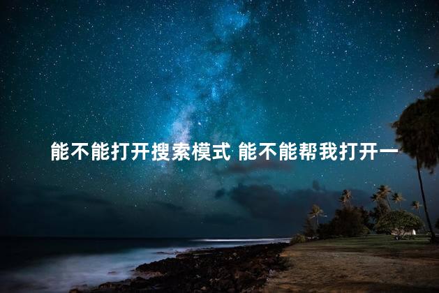 能不能打开搜索模式 能不能帮我打开一下